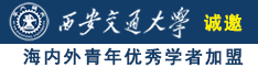 年轻姑娘操逼视频诚邀海内外青年优秀学者加盟西安交通大学